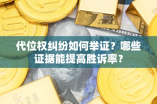 济南代位权纠纷如何举证？哪些证据能提高胜诉率？