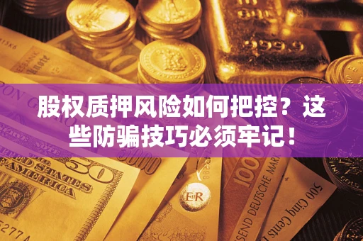 济南股权质押风险如何把控？这些防骗技巧必须牢记！