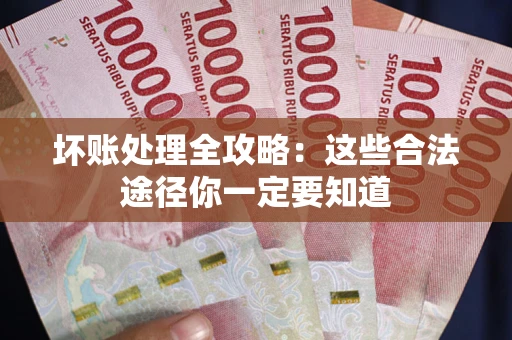 济南坏账处理全攻略：这些合法途径你一定要知道