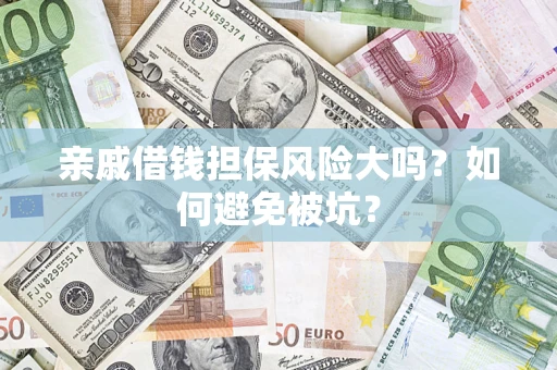 济南亲戚借钱担保风险大吗？如何避免被坑？