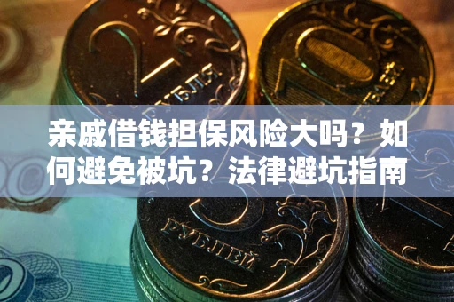 济南亲戚借钱担保风险大吗？如何避免被坑？法律避坑指南
