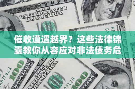 济南催收遭遇越界？这些法律锦囊教你从容应对非法债务危机
