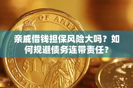 济南亲戚借钱担保风险大吗？如何规避债务连带责任？