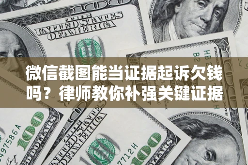 济南微信截图能当证据起诉欠钱吗？律师教你补强关键证据