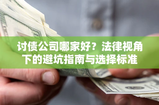 济南讨债公司哪家好？法律视角下的避坑指南与选择标准