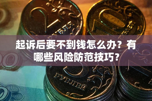 济南起诉后要不到钱怎么办?有哪些风险防范技巧? 济南起诉后要不到钱怎么办?有哪些风险防范技巧?