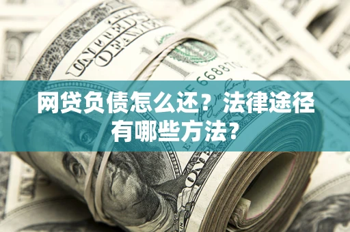 济南网贷负债怎么还？法律途径有哪些方法？