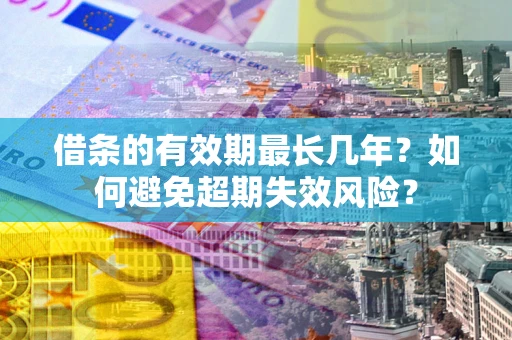 济南借条的有效期最长几年？如何避免超期失效风险？