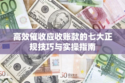 济南高效催收应收账款的七大正规技巧与实操指南