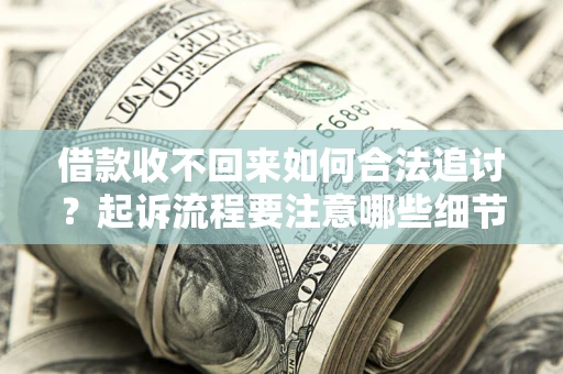 济南借款收不回来如何合法追讨？起诉流程要注意哪些细节？