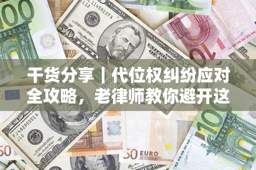 济南干货分享｜代位权纠纷应对全攻略，老律师教你避开这5大雷区