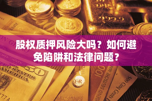 济南股权质押风险大吗？如何避免陷阱和法律问题？