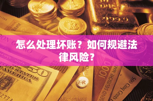 济南怎么处理坏账？如何规避法律风险？