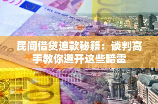 济南民间借贷追款秘籍：谈判高手教你避开这些暗雷