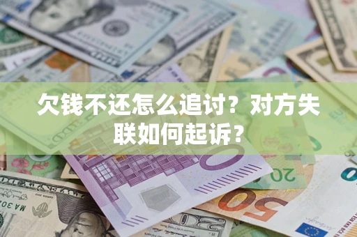 济南欠钱不还怎么追讨？对方失联如何起诉？