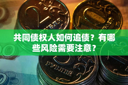 济南共同债权人如何追债？有哪些风险需要注意？