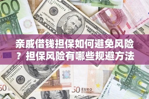 济南亲戚借钱担保如何避免风险？担保风险有哪些规避方法？