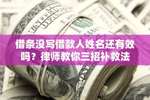 济南借条没写借款人姓名还有效吗？律师教你三招补救法
