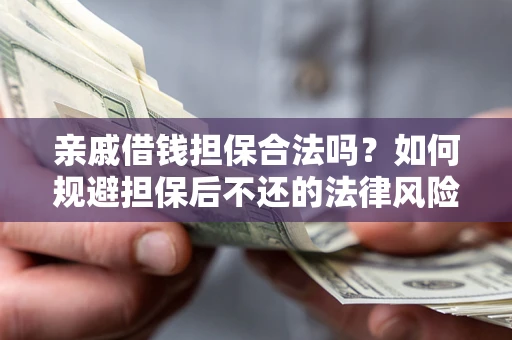 济南亲戚借钱担保合法吗？如何规避担保后不还的法律风险？