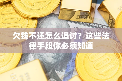 济南欠钱不还怎么追讨？这些法律手段你必须知道