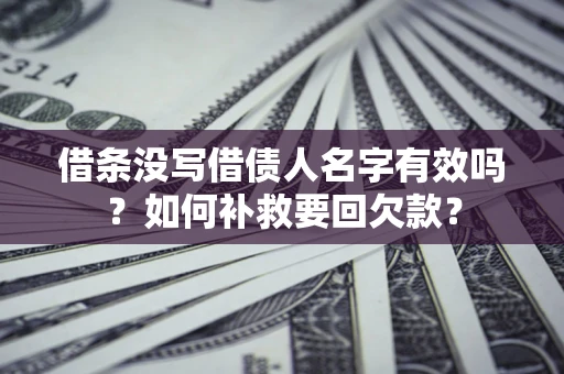 济南借条没写借债人名字有效吗？如何补救要回欠款？