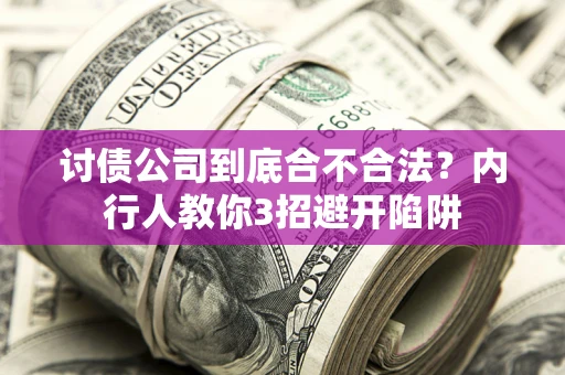 济南讨债公司到底合不合法？内行人教你3招避开陷阱