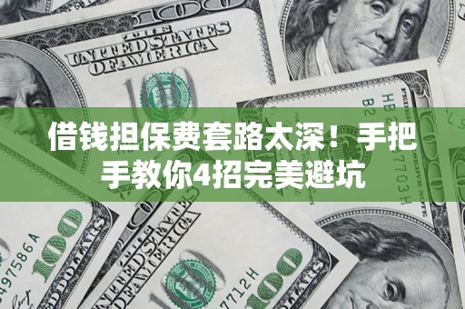济南借钱担保费套路太深！手把手教你4招完美避坑