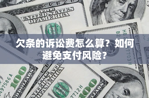 济南欠条的诉讼费怎么算？如何避免支付风险？