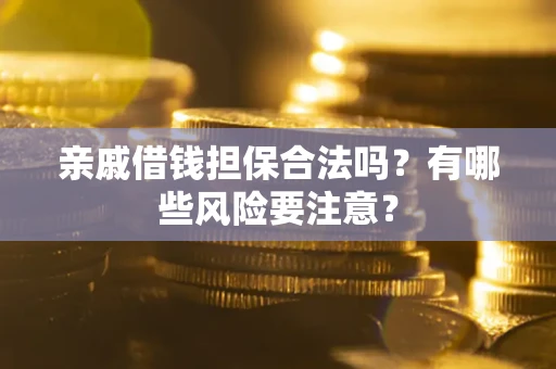 济南亲戚借钱担保合法吗？有哪些风险要注意？