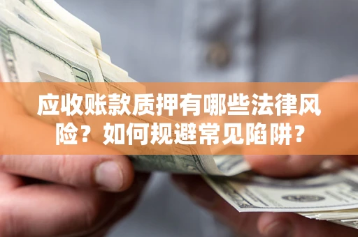 济南应收账款质押有哪些法律风险？如何规避常见陷阱？