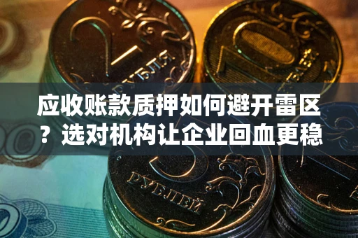 济南应收账款质押如何避开雷区？选对机构让企业回血更稳