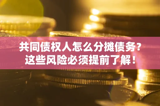 济南共同债权人怎么分摊债务？这些风险必须提前了解！