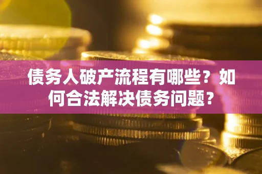 济南债务人破产流程有哪些？如何合法解决债务问题？