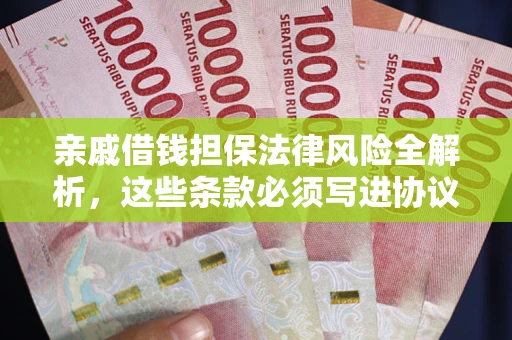 济南亲戚借钱担保法律风险全解析，这些条款必须写进协议