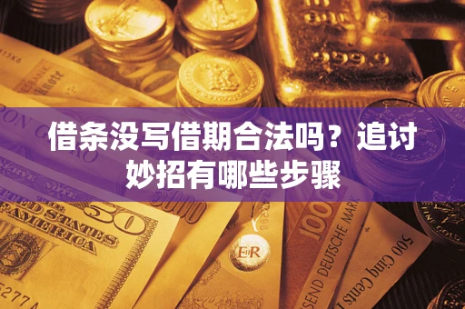 济南借条没写借期合法吗？追讨妙招有哪些步骤