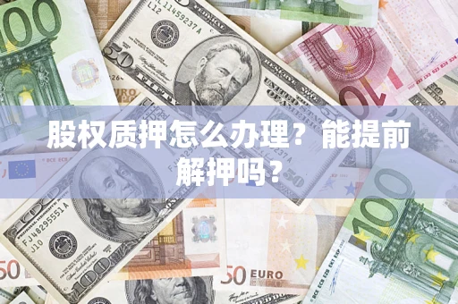 济南股权质押怎么办理？能提前解押吗？