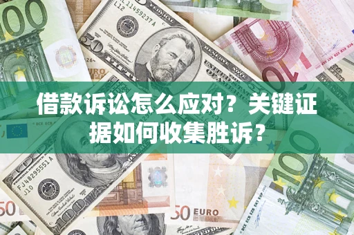 济南借款诉讼怎么应对？关键证据如何收集胜诉？