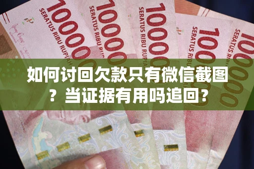 济南如何讨回欠款只有微信截图？当证据有用吗追回？