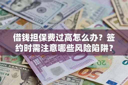济南借钱担保费过高怎么办？签约时需注意哪些风险陷阱？