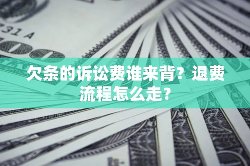 济南欠条的诉讼费谁来背？退费流程怎么走？