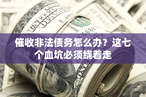 济南催收非法债务怎么办？这七个血坑必须绕着走