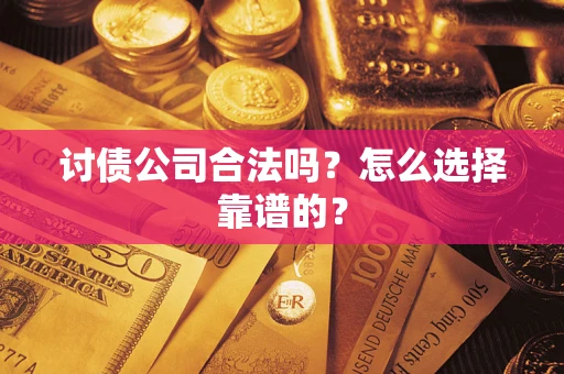 济南讨债公司合法吗？怎么选择靠谱的？
