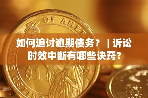 济南如何追讨逾期债务？ | 诉讼时效中断有哪些诀窍？
