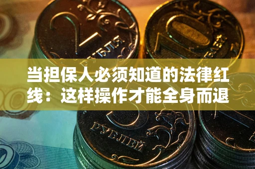 济南当担保人必须知道的法律红线：这样操作才能全身而退