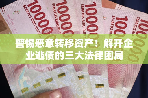 济南警惕恶意转移资产！解开企业逃债的三大法律困局