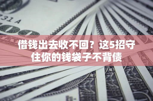 济南借钱出去收不回？这5招守住你的钱袋子不背债