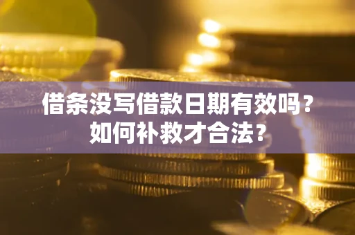 济南借条没写借款日期有效吗？如何补救才合法？