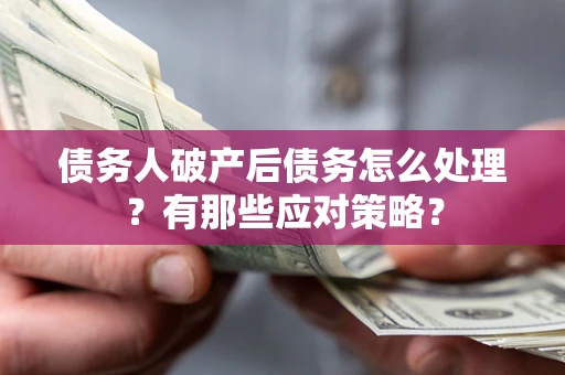 济南债务人破产后债务怎么处理？有那些应对策略？