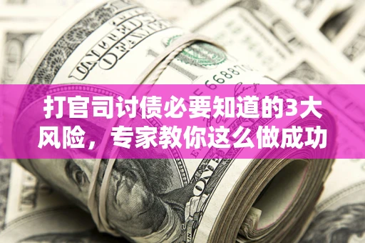 济南打官司讨债必要知道的3大风险，专家教你这么做成功率飙升