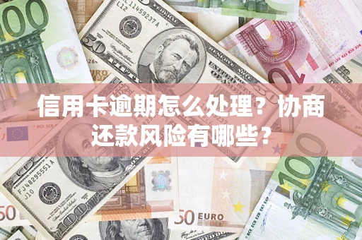 济南信用卡逾期怎么处理？协商还款风险有哪些？